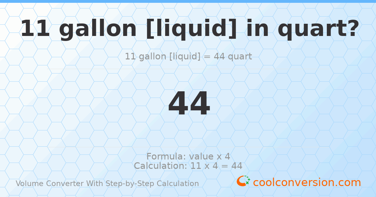 11 gallons [liquid] = 44 quarts